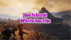 How to Recruit Tribesmen in Soulmask