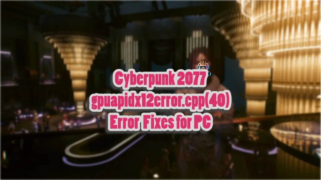 How do it Fix the Cyberpunk 2077 gpuapidx12error.cpp(40) Error on Windows PC?