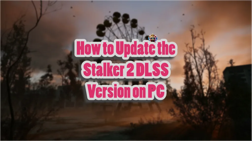 How to Update the Stalker 2 DLSS Version on PC