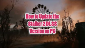 How to Update the Stalker 2 DLSS Version on PC