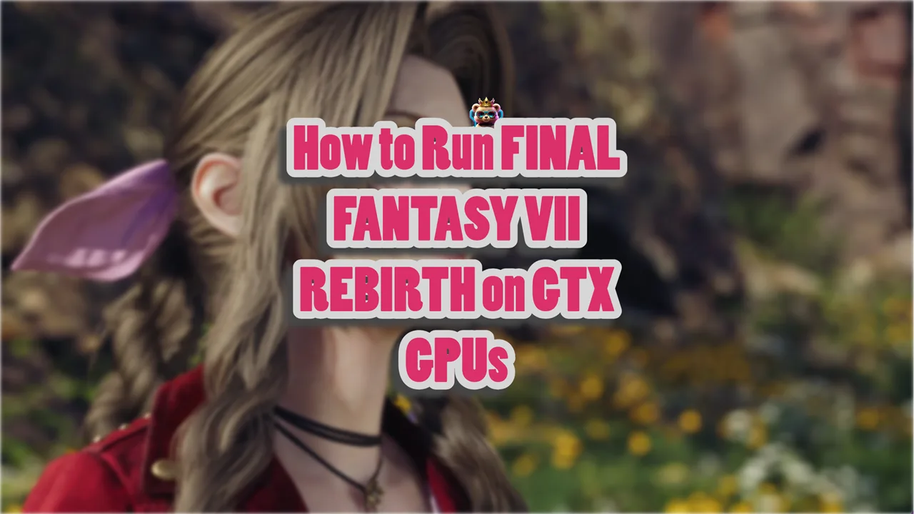How to Run FINAL FANTASY VII REBIRTH on GTX GPUs