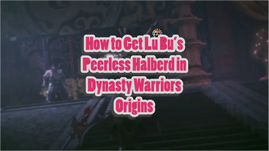 How to Get Lu Bu’s Peerless Halberd in Dynasty Warriors Origins