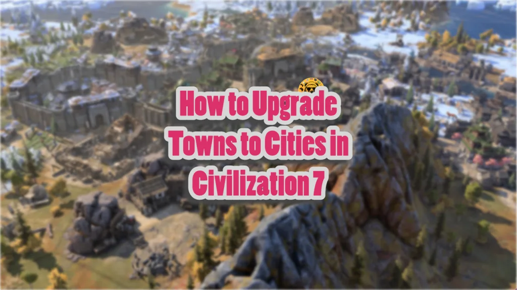 How to Upgrade Towns to Cities in Civilization 7