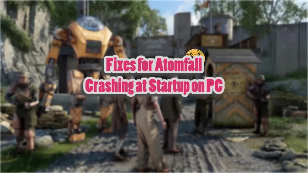 How to fix Atomfall crashing at startup on PC?