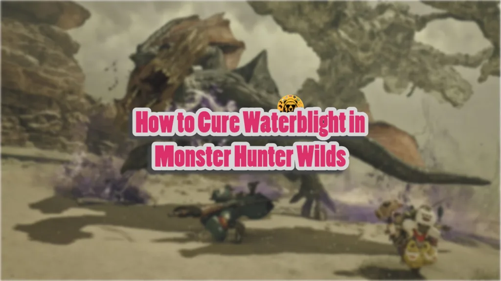 How to Cure Waterblight in Monster Hunter Wilds