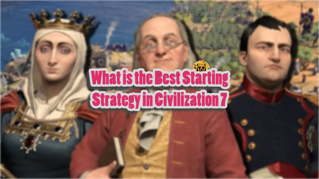 What is the Best Starting Strategy in Civilization 7