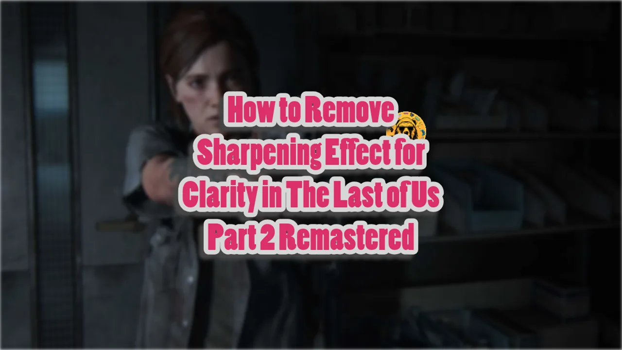 How to Remove Sharpening Effect for Clarity in The Last of Us Part 2 Remastered