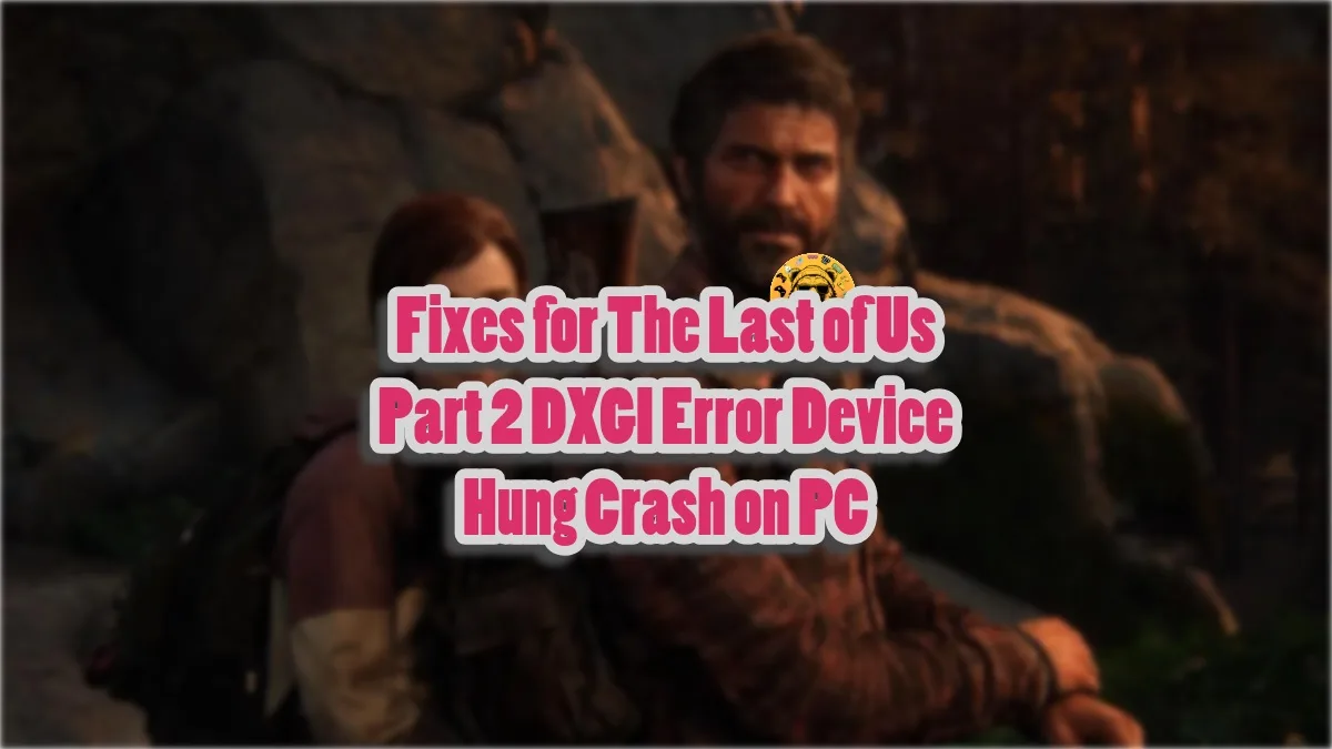 How to fix The Last of Us Part 2 DXGI Error Device Hung crash on PC?
