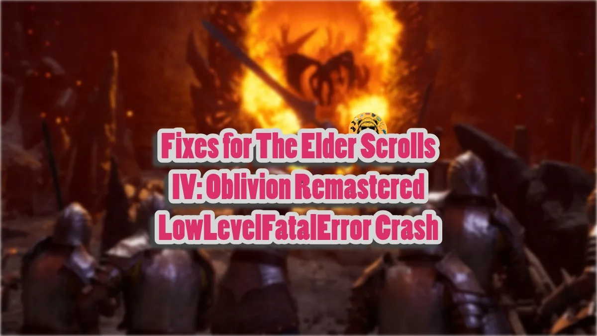 How to fix the LowLevelFatalError crash in The Elder Scrolld 4: Oblivion Remastered?