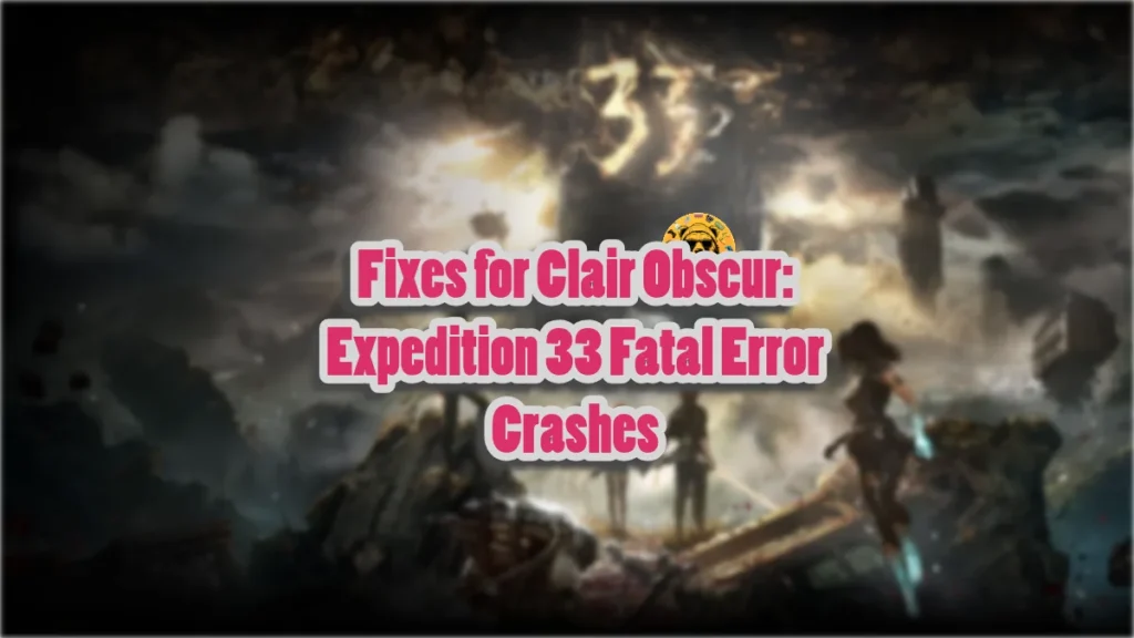 How to fix the Fatal Error in Clair Obscur: Expedition 33 on PC?