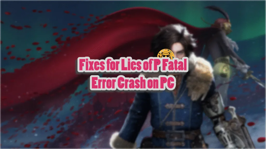 Fixes for Fatal Error crashes in Lies of P.