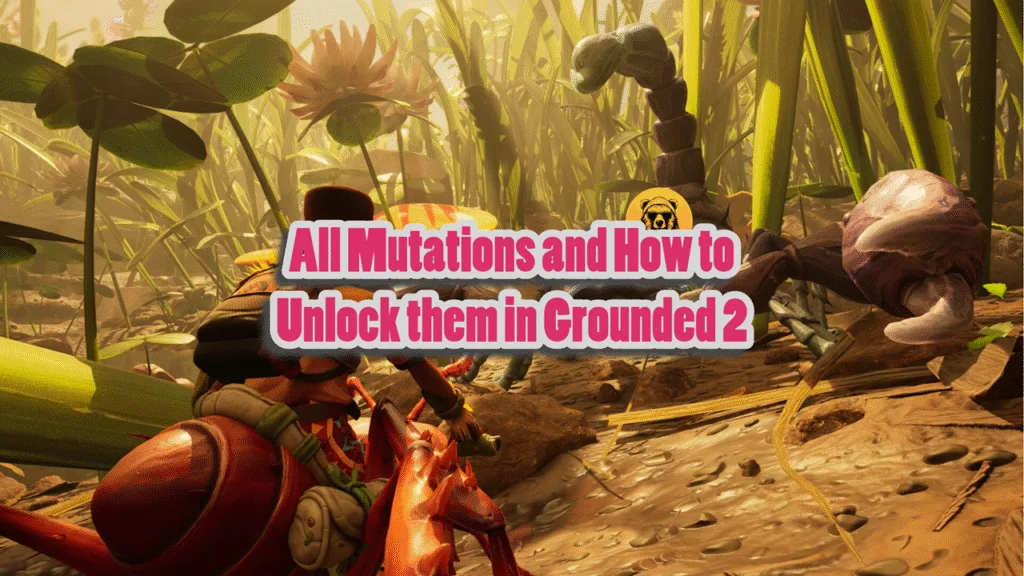 All Mutations and How to Unlock them in Grounded 2