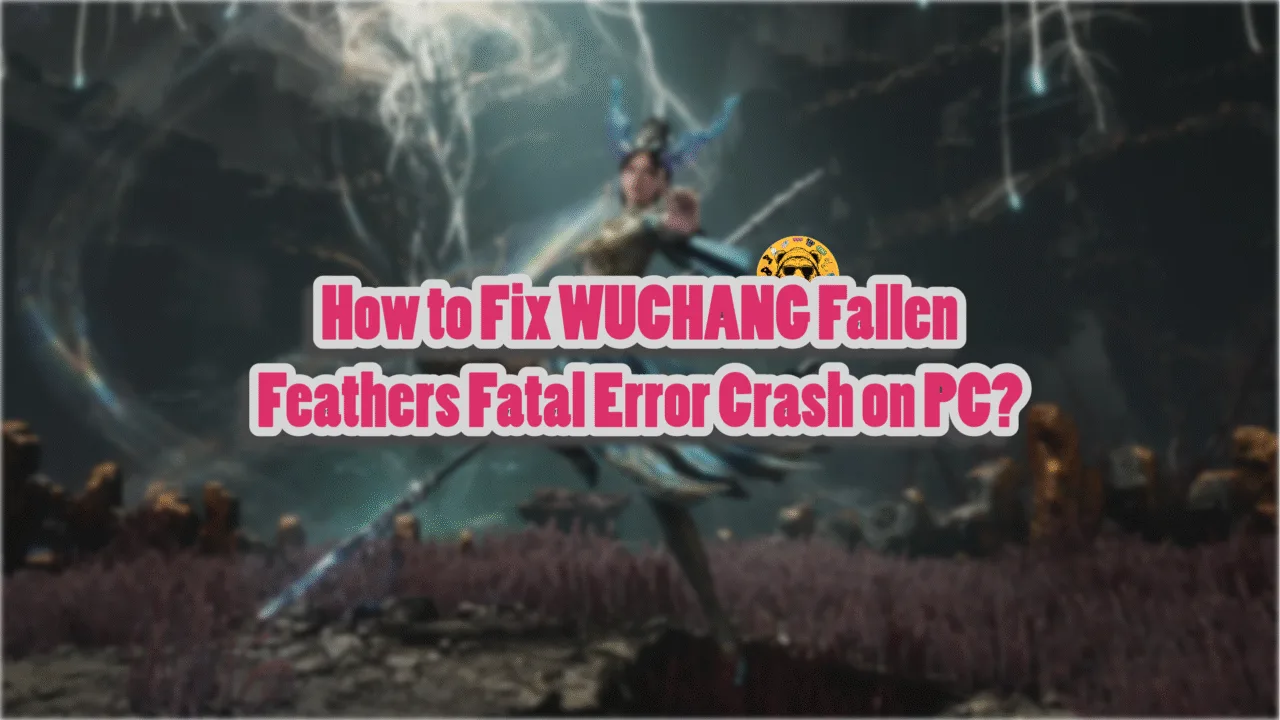 Verified fixes for WUCHANG Fallen Feathers Fatal Error crashes on PC.