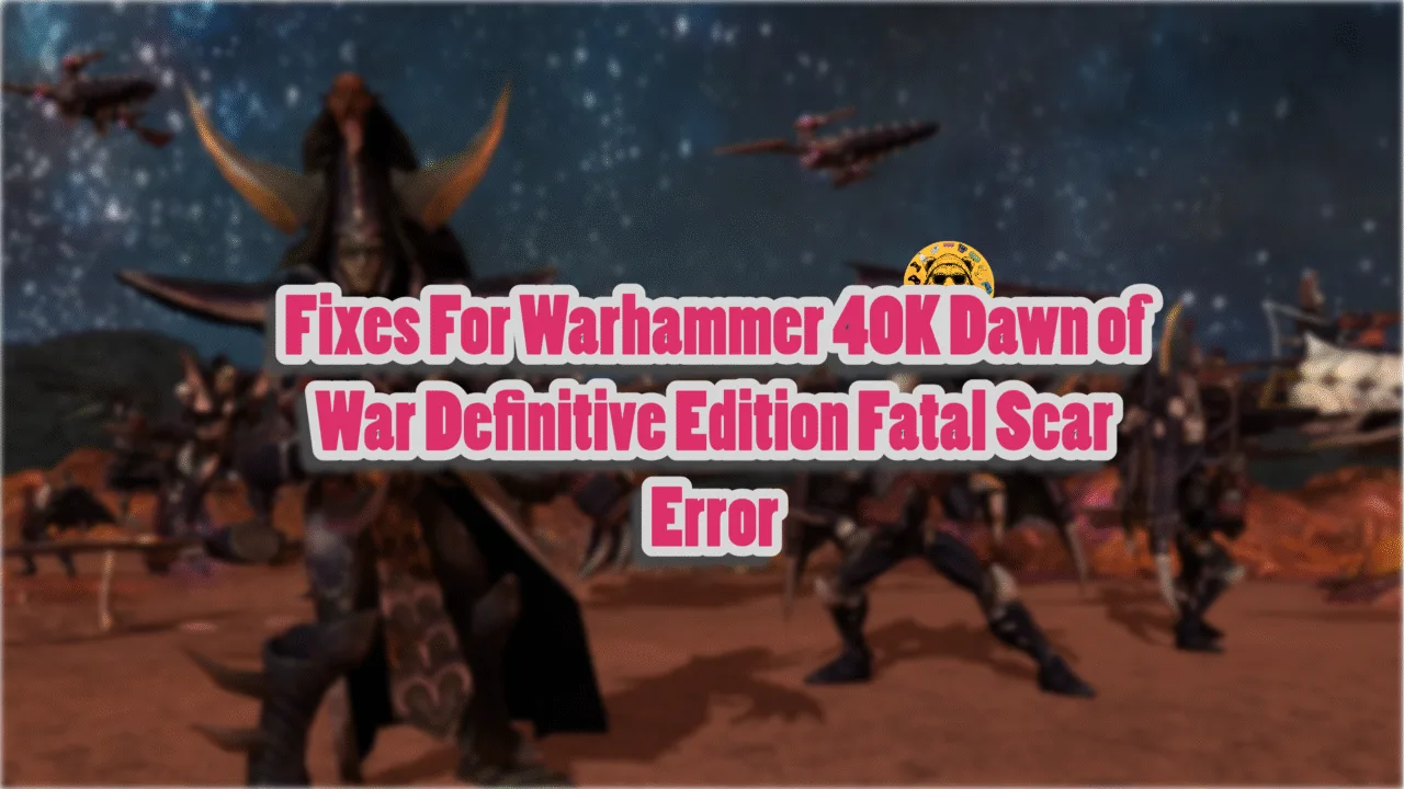 How to fix the Fatal Scar Error in Dawn of War Definitive Edition?