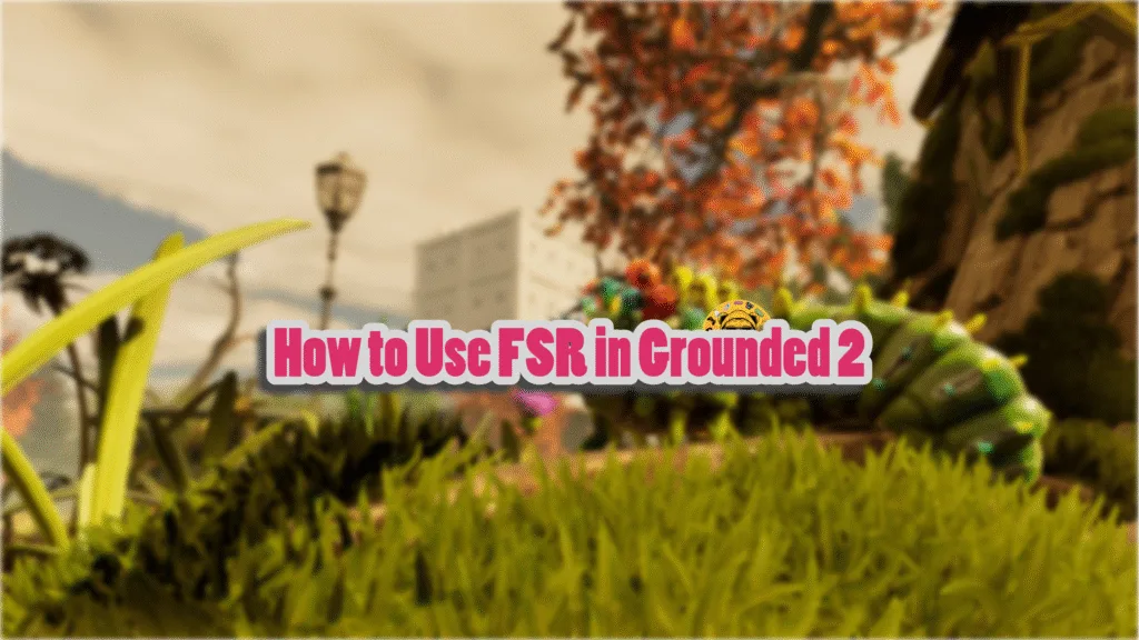 How to turn on AMD FSR in Grounded 2?