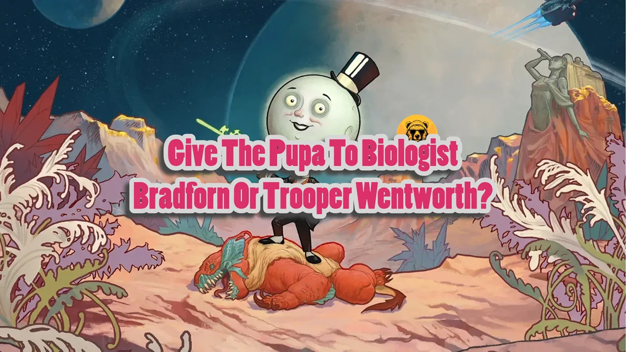 Give The Pupa To Biologist Bradforn Or Trooper Wentworth in The Outer Worlds 2