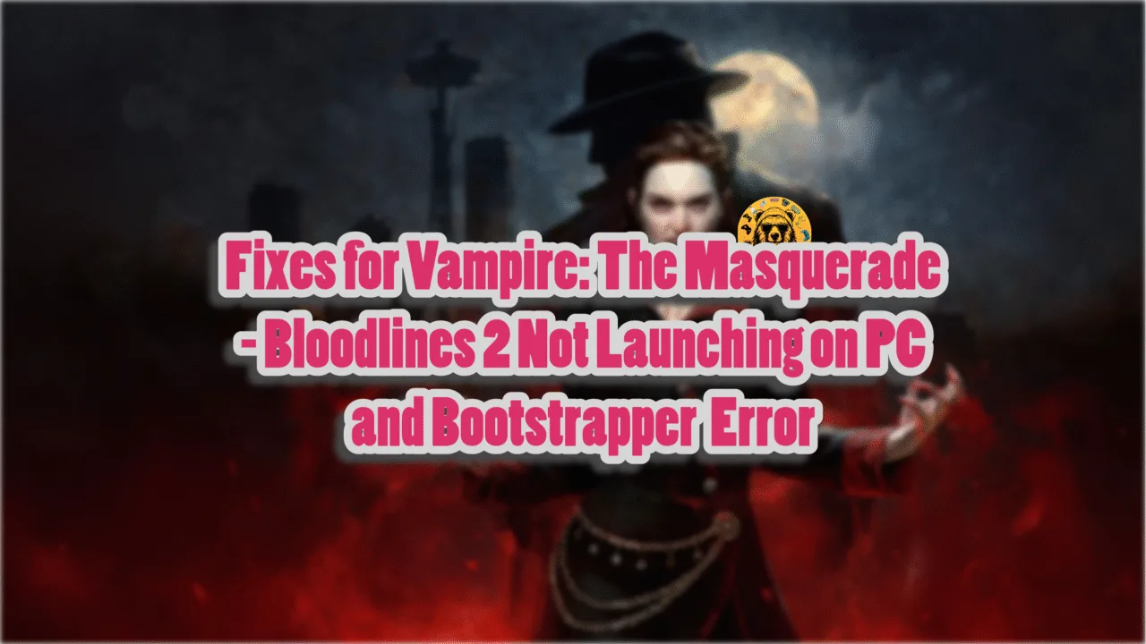 Fixes for Vampire The Masquerade Bloodlines 2 not launching and crashing at startup on PC.