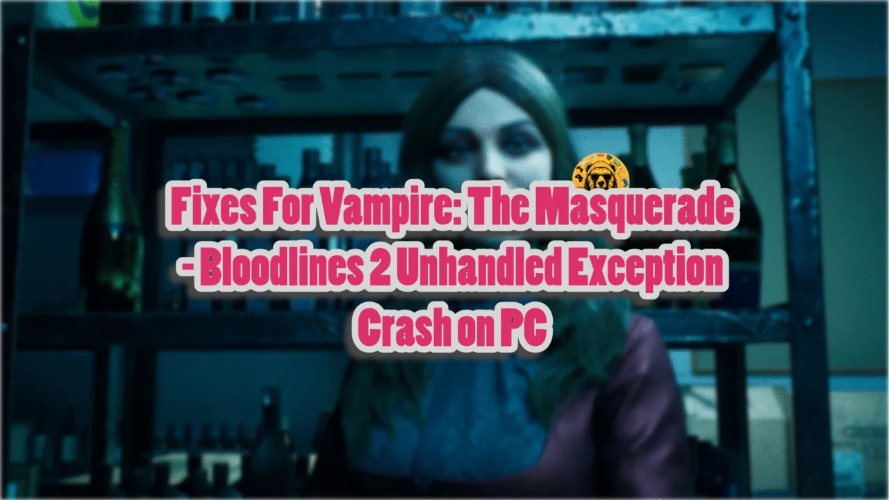Verified fixes for Unhandled Exception startup crashes in Vampire: The Masquerade - Bloodlines 2 on PC.
