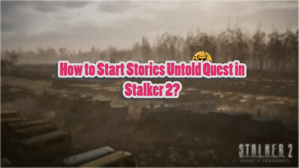 How to Start Stories Untold DLC in Stalker 2: Heart of Chernobyl?
