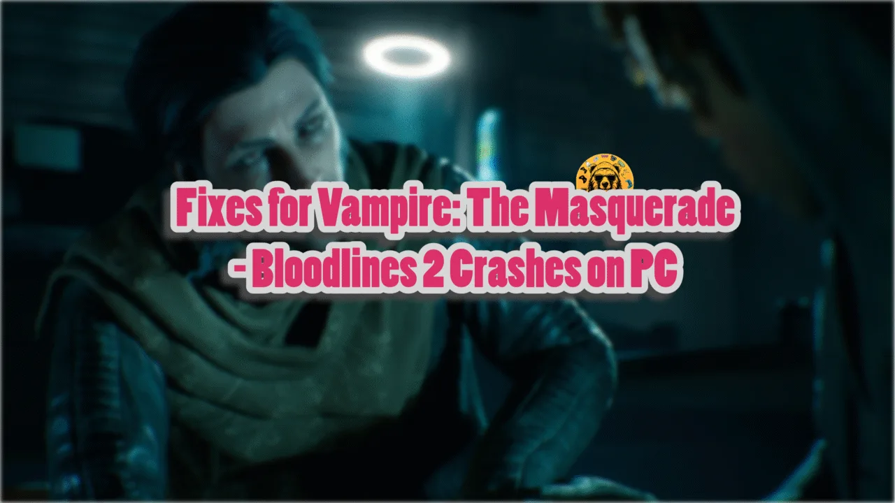 How to Fix Vampire: The Masquerade – Bloodlines 2 Crash on PC?