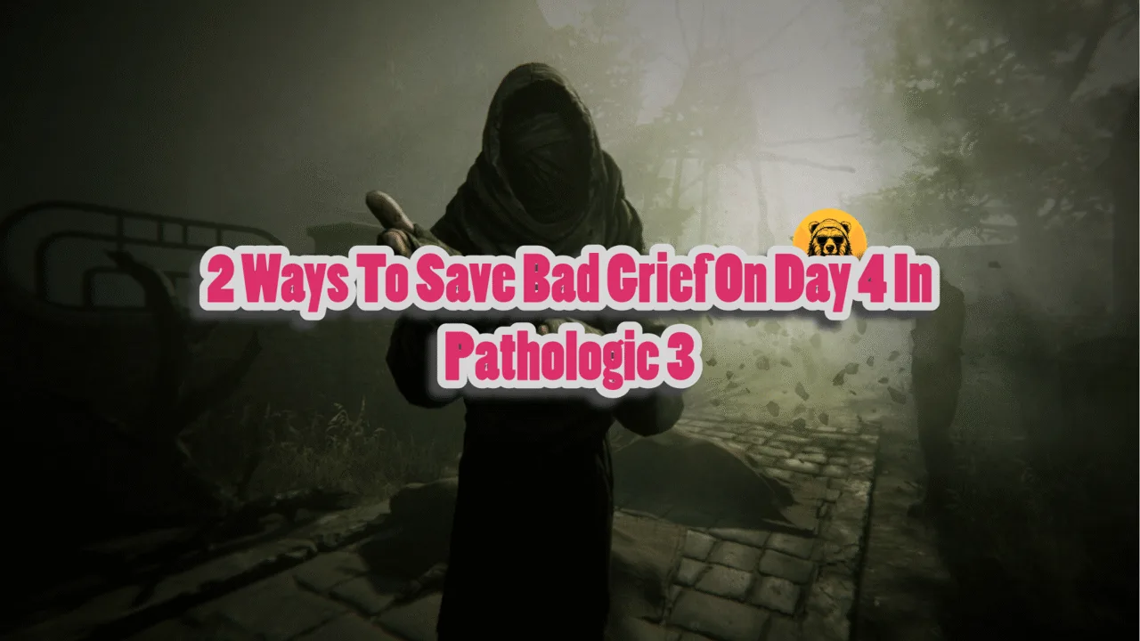 2 Ways To Save Bad Grief On Day 4 In Pathologic 3