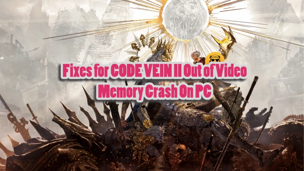 Best fixes for CODE VEIN 2 out of video memory crashes on PC.