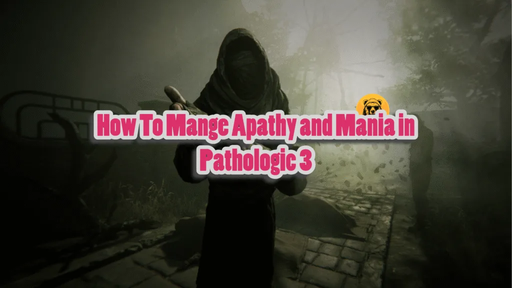 How To Mange Apathy and Mania in Pathologic 3