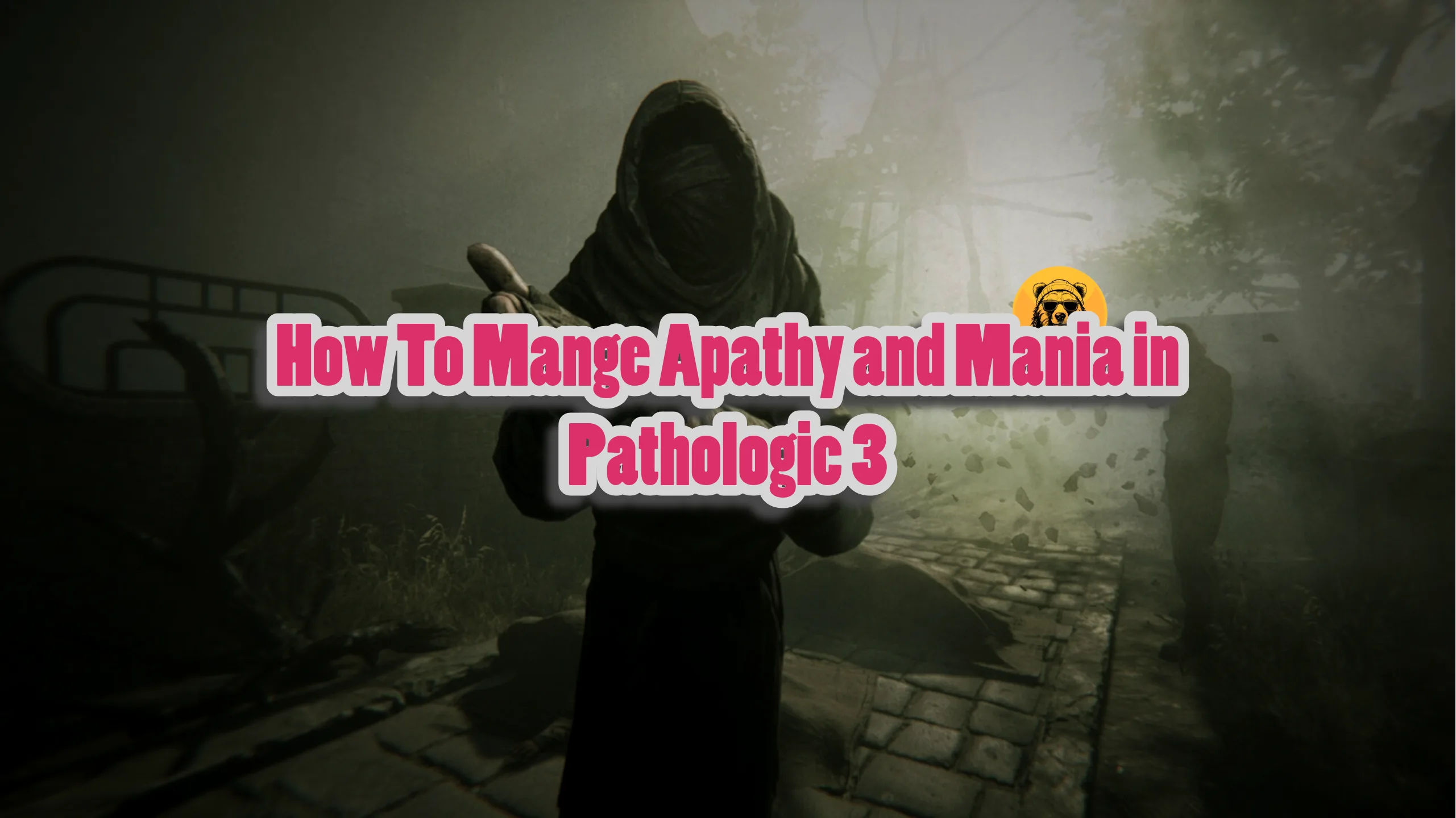 How To Mange Apathy and Mania in Pathologic 3