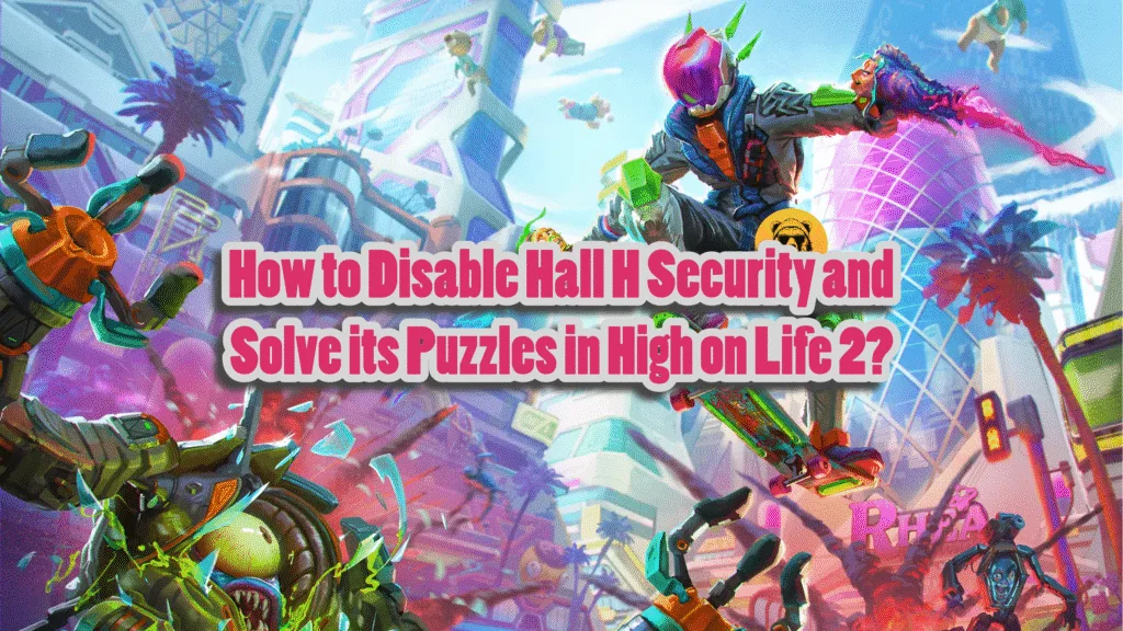 How to disable Hall H security and solve its Puzzles in High on Life 2?