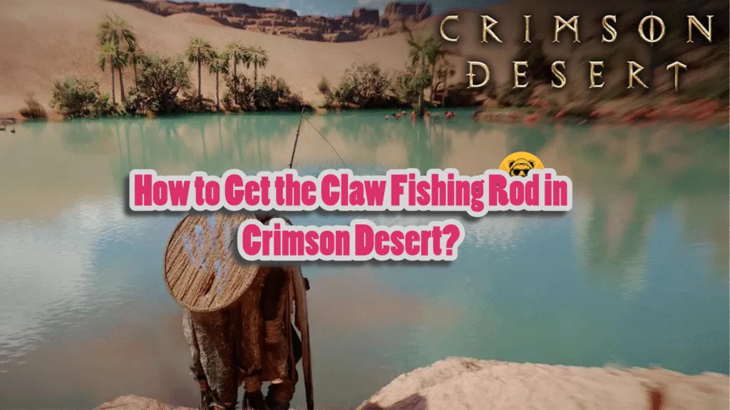 How to Get the Claw Fishing Rod in Crimson Desert?